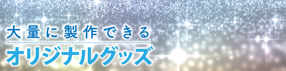 大量に製作できるオリジナルグッズ